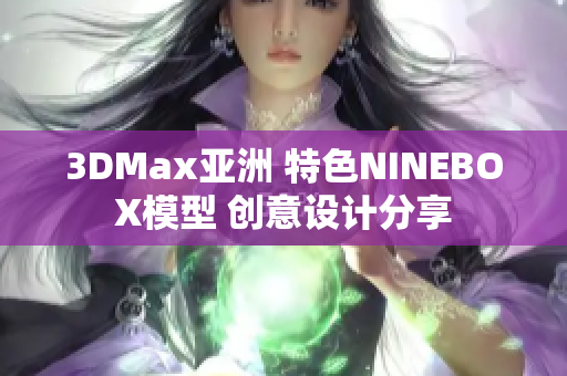 3DMax亚洲 特色NINEBOX模型 创意设计分享