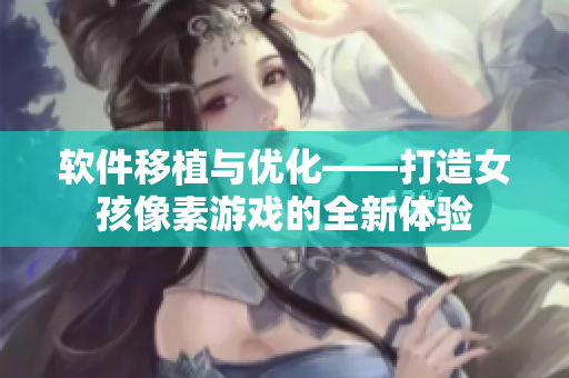 软件移植与优化——打造女孩像素游戏的全新体验