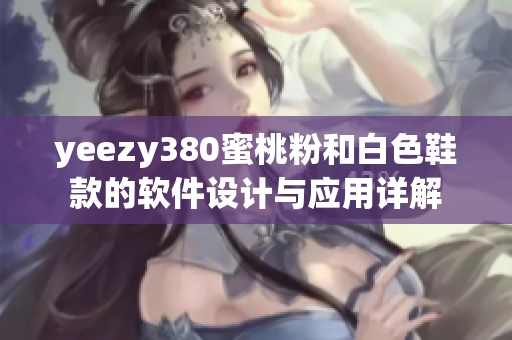 yeezy380蜜桃粉和白色鞋款的软件设计与应用详解