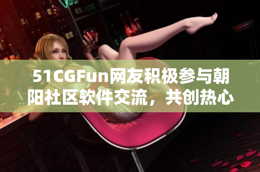 51CGFun网友积极参与朝阳社区软件交流，共创热心氛围