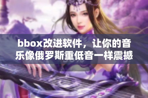 bbox改进软件，让你的音乐像俄罗斯重低音一样震撼