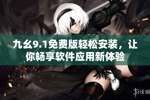 九幺9.1免费版轻松安装，让你畅享软件应用新体验