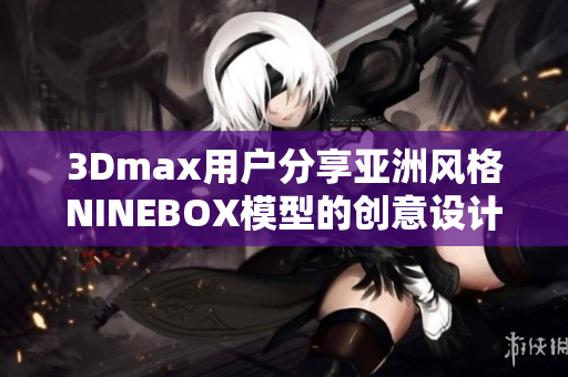 3Dmax用户分享亚洲风格NINEBOX模型的创意设计。