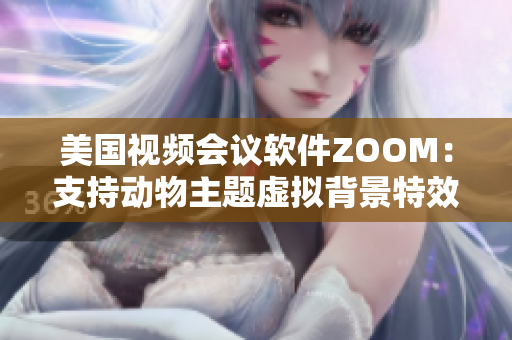 美国视频会议软件ZOOM：支持动物主题虚拟背景特效