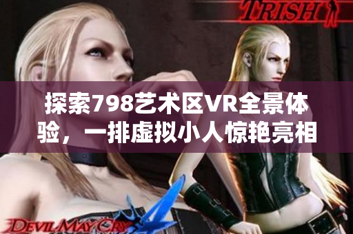 探索798艺术区VR全景体验，一排虚拟小人惊艳亮相