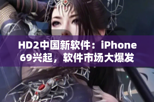 HD2中国新软件：iPhone69兴起，软件市场大爆发
