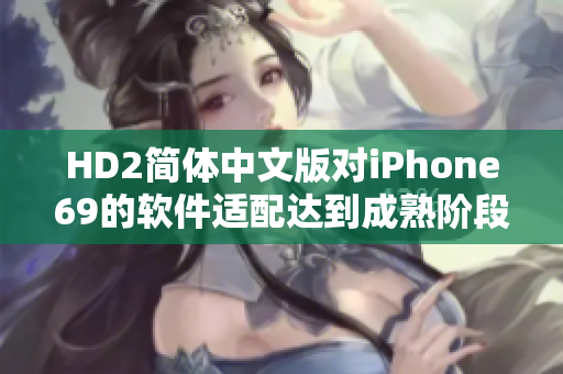 HD2简体中文版对iPhone69的软件适配达到成熟阶段