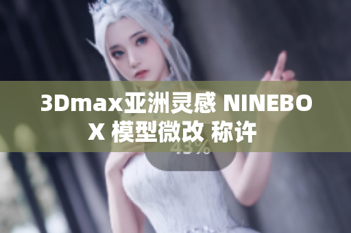 3Dmax亚洲灵感 NINEBOX 模型微改 称许 