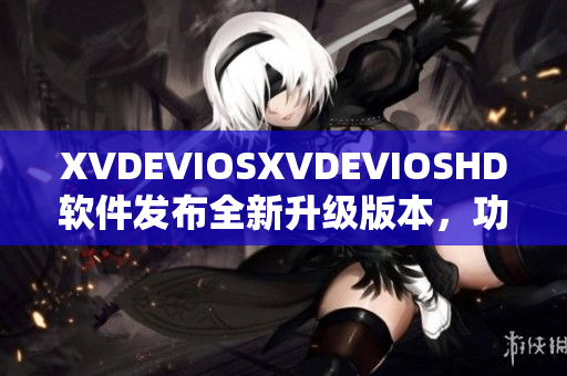 XVDEVIOSXVDEVIOSHD软件发布全新升级版本，功能更强大