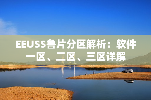 EEUSS鲁片分区解析：软件一区、二区、三区详解