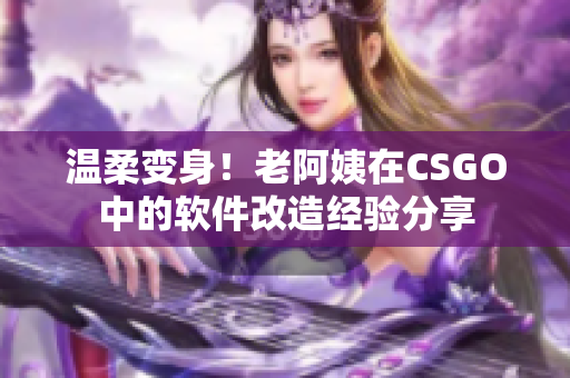 温柔变身！老阿姨在CSGO中的软件改造经验分享