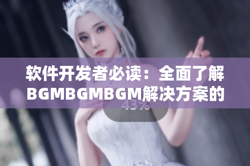 软件开发者必读：全面了解BGMBGMBGM解决方案的成熟交易价格