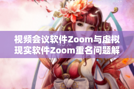 视频会议软件Zoom与虚拟现实软件Zoom重名问题解决方案