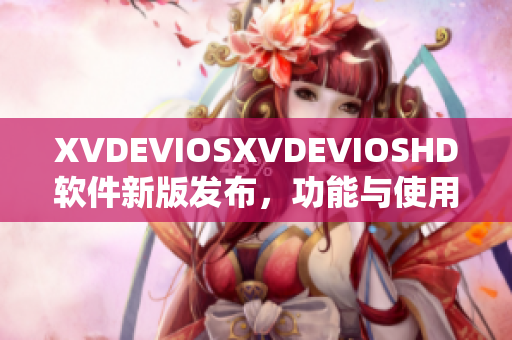 XVDEVIOSXVDEVIOSHD软件新版发布，功能与使用体验大幅提升