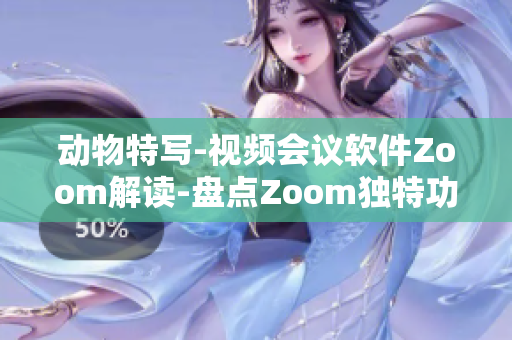 动物特写-视频会议软件Zoom解读-盘点Zoom独特功能