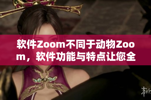 软件Zoom不同于动物Zoom，软件功能与特点让您全新体验