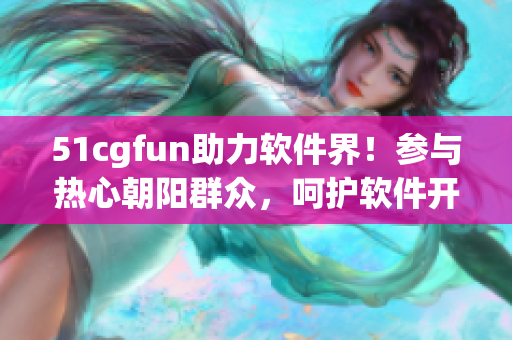 51cgfun助力软件界！参与热心朝阳群众，呵护软件开发生态。