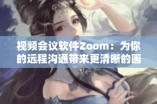 视频会议软件Zoom：为你的远程沟通带来更清晰的画面