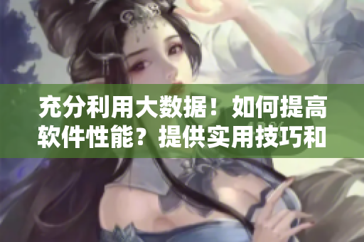 充分利用大数据！如何提高软件性能？提供实用技巧和方法