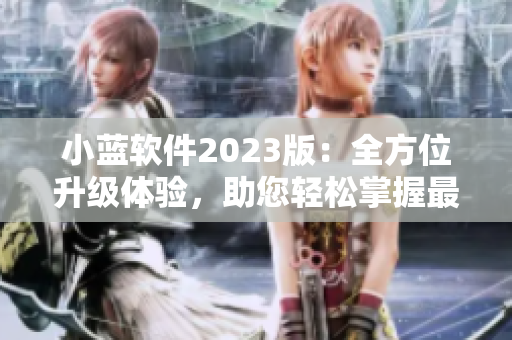 小蓝软件2023版：全方位升级体验，助您轻松掌握最新科技