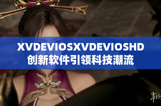 XVDEVIOSXVDEVIOSHD创新软件引领科技潮流