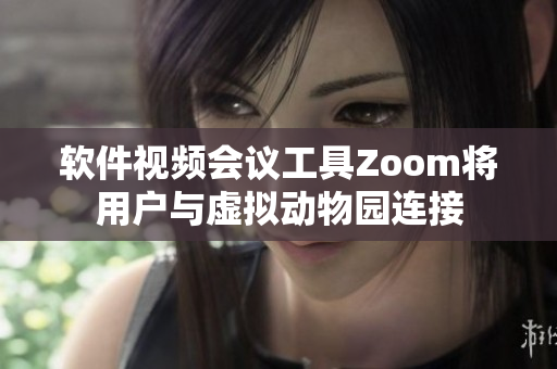 软件视频会议工具Zoom将用户与虚拟动物园连接