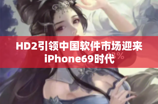 HD2引领中国软件市场迎来iPhone69时代