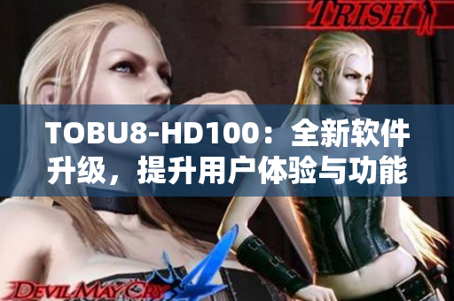 TOBU8-HD100：全新软件升级，提升用户体验与功能优化