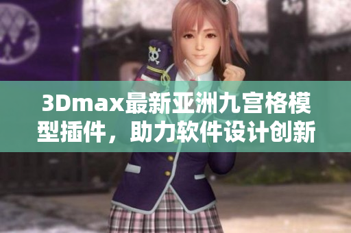 3Dmax最新亚洲九宫格模型插件，助力软件设计创新