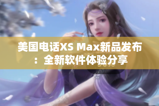 美国电话XS Max新品发布：全新软件体验分享