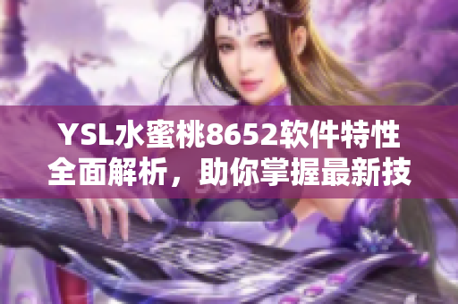 YSL水蜜桃8652软件特性全面解析，助你掌握最新技巧