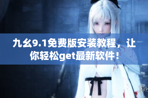 九幺9.1免费版安装教程，让你轻松get最新软件！