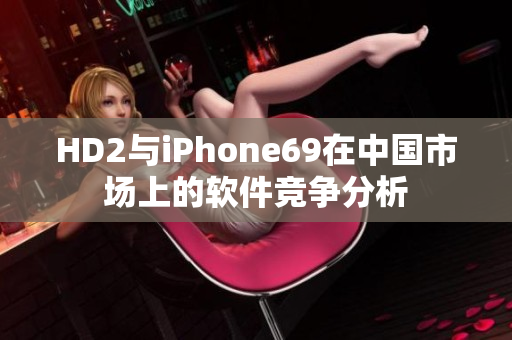 HD2与iPhone69在中国市场上的软件竞争分析