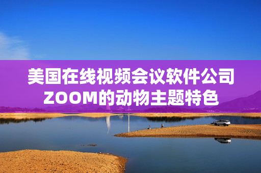 美国在线视频会议软件公司ZOOM的动物主题特色