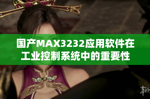 国产MAX3232应用软件在工业控制系统中的重要性