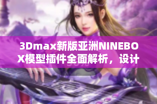 3Dmax新版亚洲NINEBOX模型插件全面解析，设计师必备教程