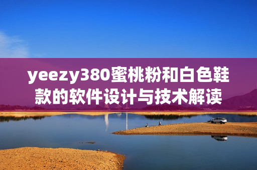 yeezy380蜜桃粉和白色鞋款的软件设计与技术解读