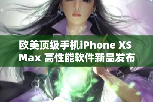 欧美顶级手机iPhone XS Max 高性能软件新品发布