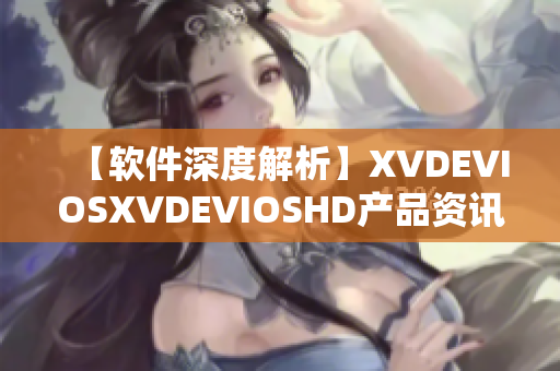 【软件深度解析】XVDEVIOSXVDEVIOSHD产品资讯及功能详解