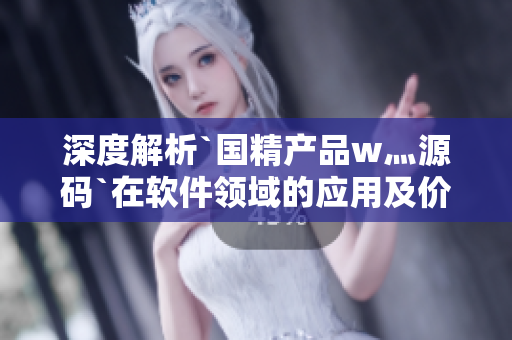 深度解析`国精产品w灬源码`在软件领域的应用及价值