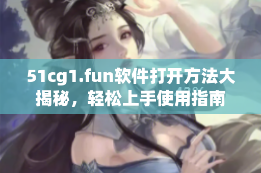 51cg1.fun软件打开方法大揭秘，轻松上手使用指南