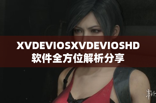 XVDEVIOSXVDEVIOSHD软件全方位解析分享