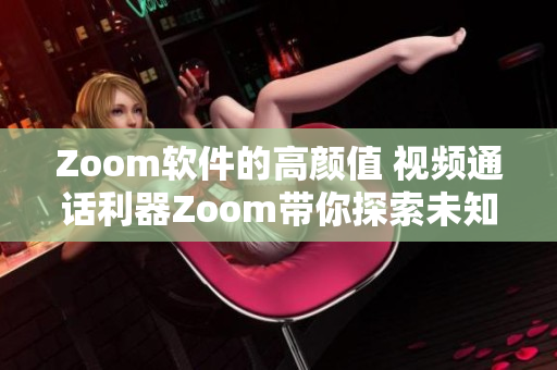 Zoom软件的高颜值 视频通话利器Zoom带你探索未知世界