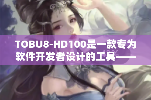 TOBU8-HD100是一款专为软件开发者设计的工具——让创新更轻松