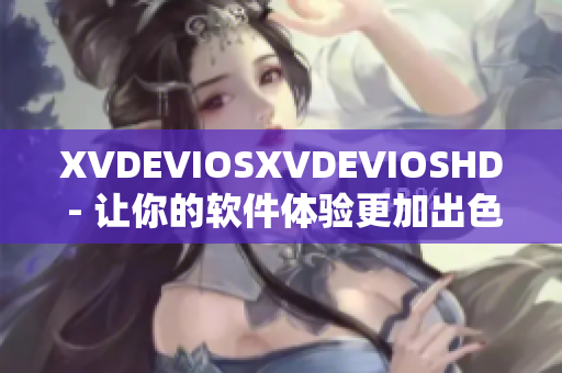 XVDEVIOSXVDEVIOSHD - 让你的软件体验更加出色