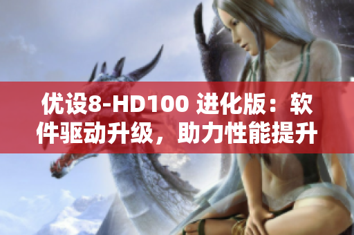 优设8-HD100 进化版：软件驱动升级，助力性能提升