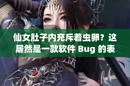 仙女肚子内充斥着虫卵？这居然是一款软件 Bug 的表现！