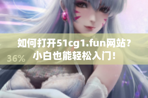 如何打开51cg1.fun网站？小白也能轻松入门！