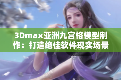 3Dmax亚洲九宫格模型制作：打造绝佳软件现实场景