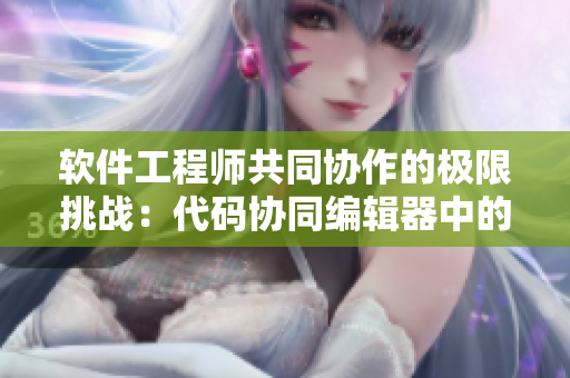 软件工程师共同协作的极限挑战：代码协同编辑器中的激情碰撞